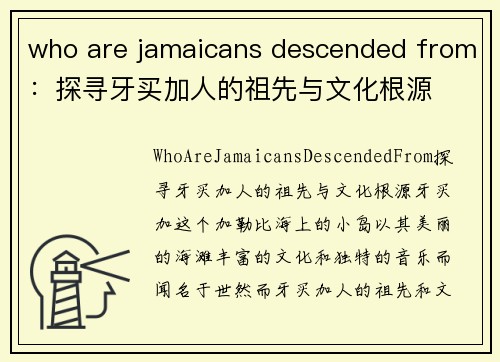 who are jamaicans descended from：探寻牙买加人的祖先与文化根源